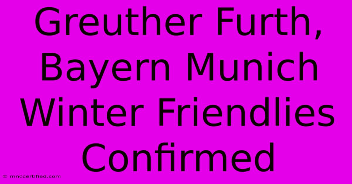 Greuther Furth, Bayern Munich Winter Friendlies Confirmed