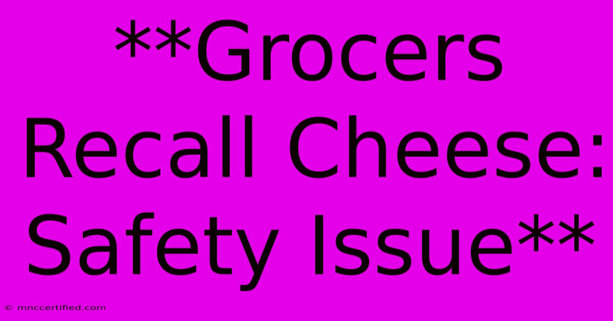 **Grocers Recall Cheese: Safety Issue** 