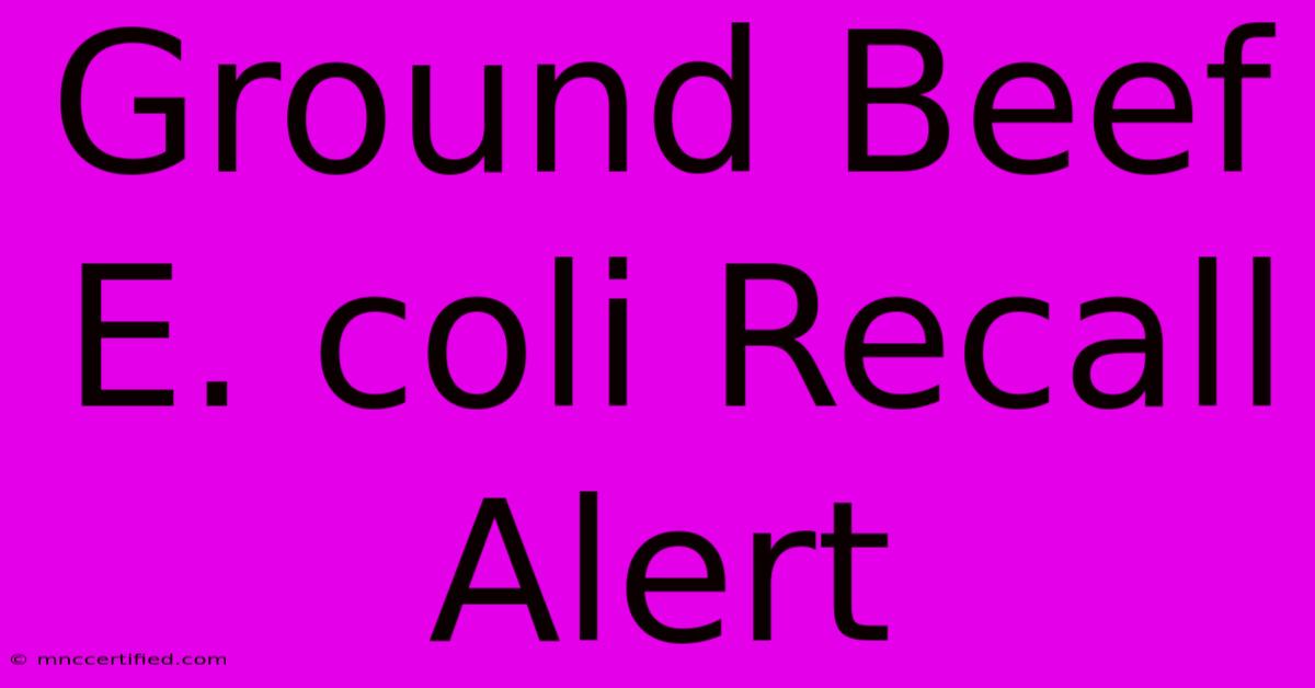 Ground Beef E. Coli Recall Alert