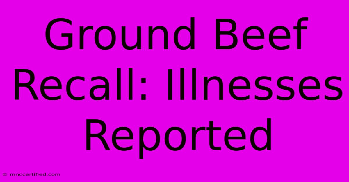 Ground Beef Recall: Illnesses Reported