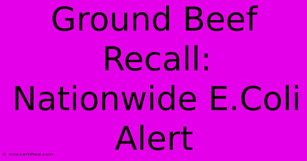 Ground Beef Recall: Nationwide E.Coli Alert