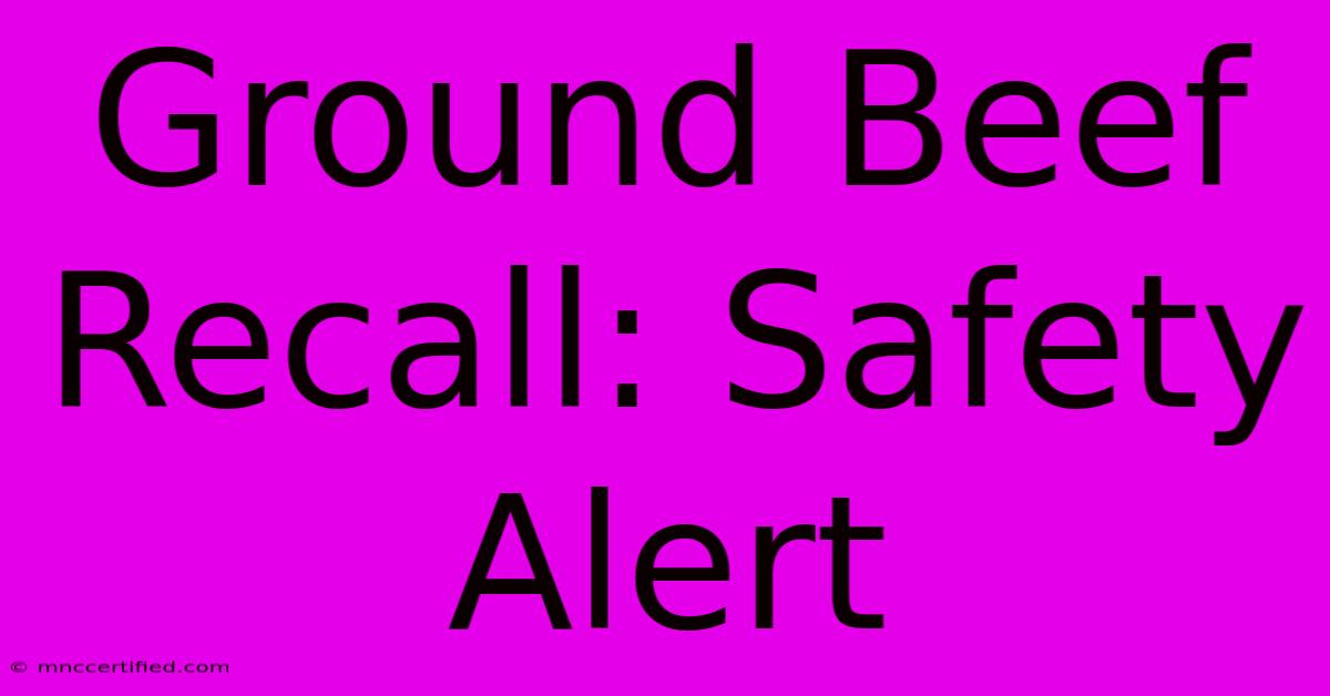 Ground Beef Recall: Safety Alert