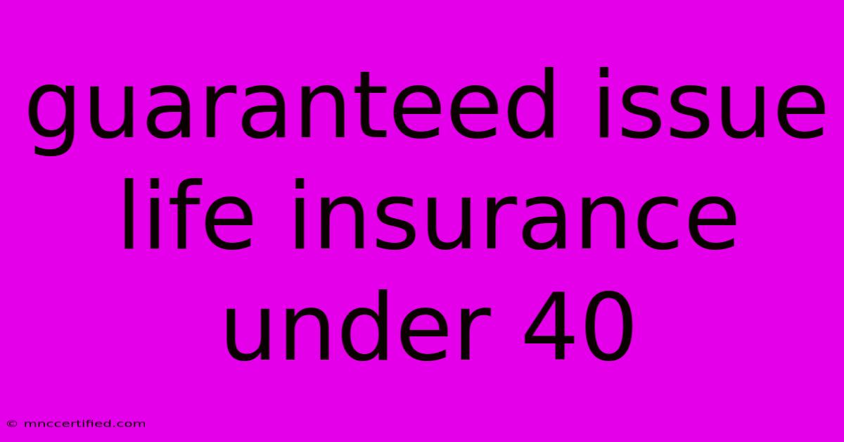 Guaranteed Issue Life Insurance Under 40