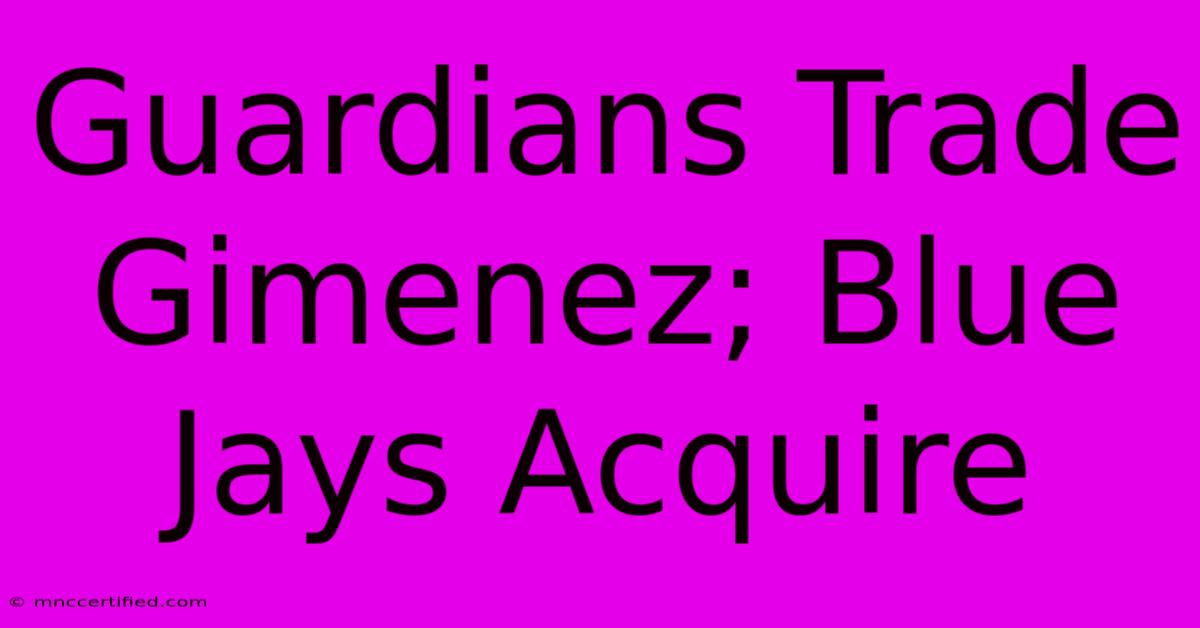 Guardians Trade Gimenez; Blue Jays Acquire