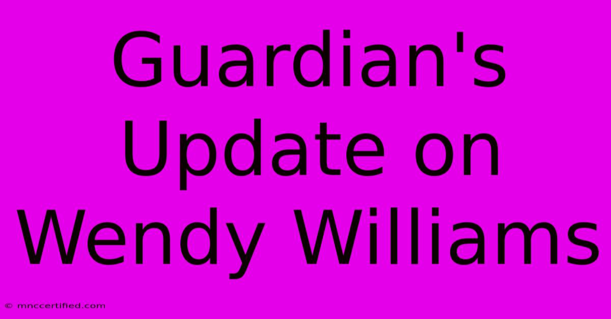 Guardian's Update On Wendy Williams