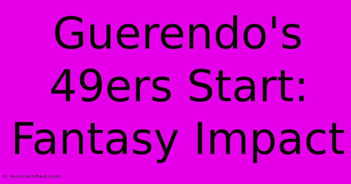 Guerendo's 49ers Start: Fantasy Impact