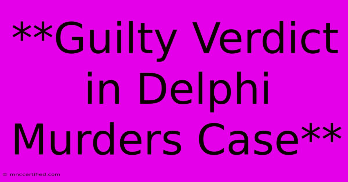 **Guilty Verdict In Delphi Murders Case**