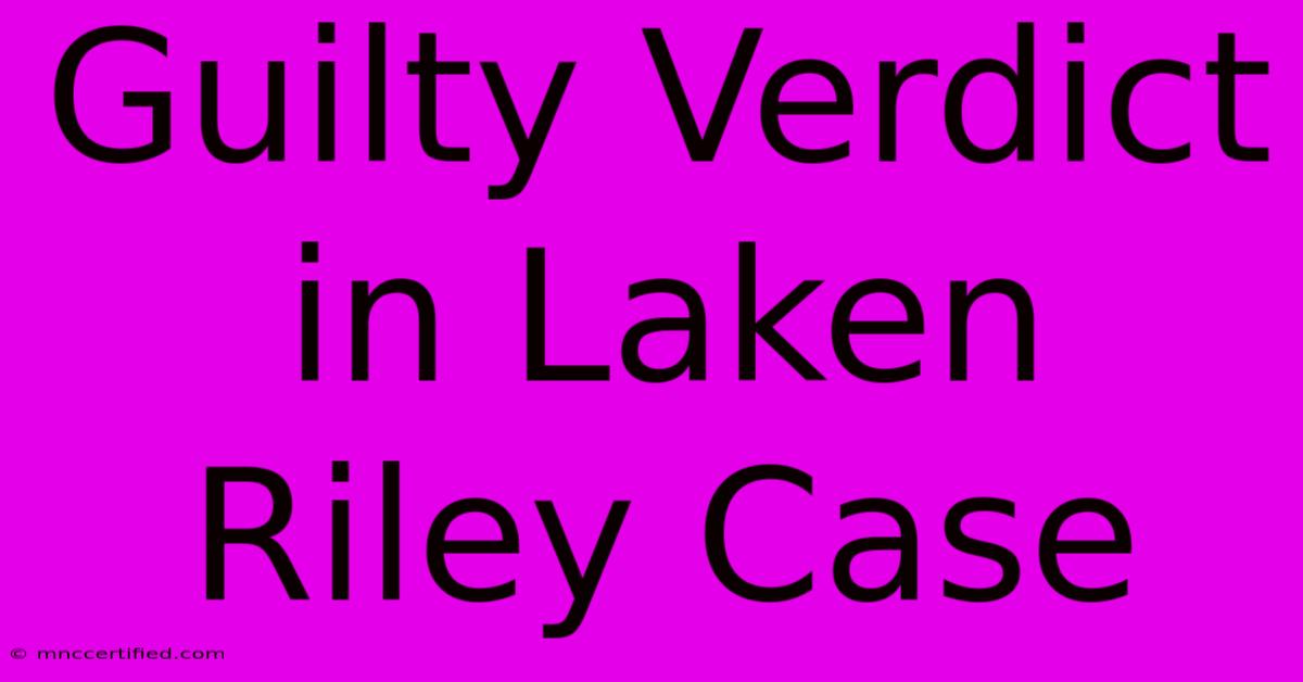 Guilty Verdict In Laken Riley Case