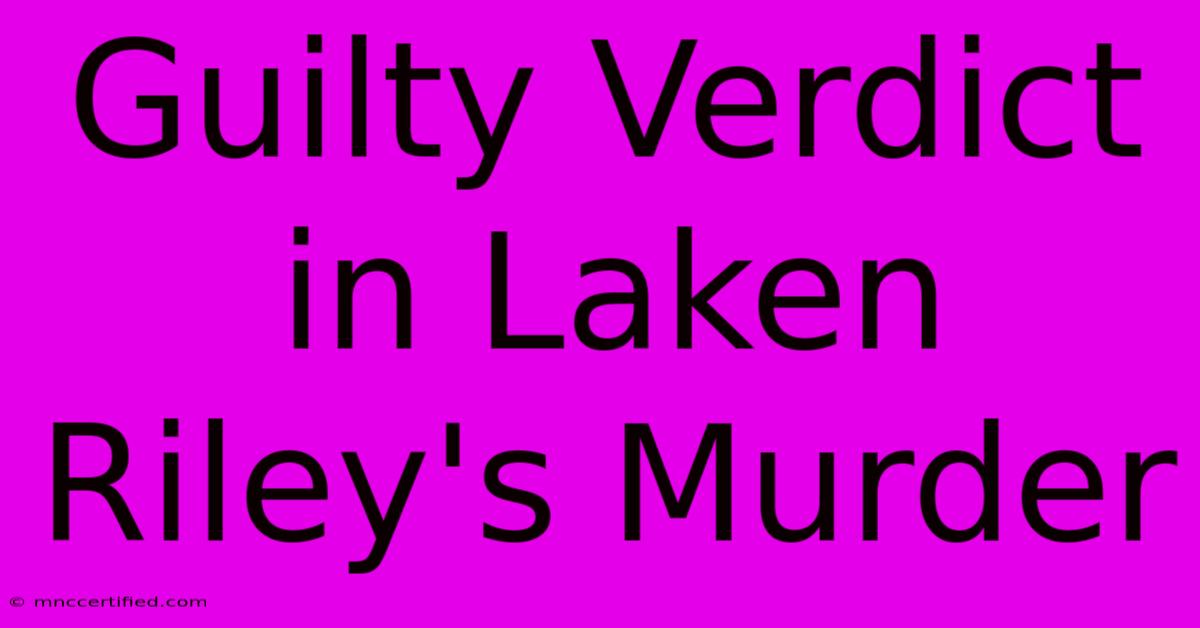 Guilty Verdict In Laken Riley's Murder