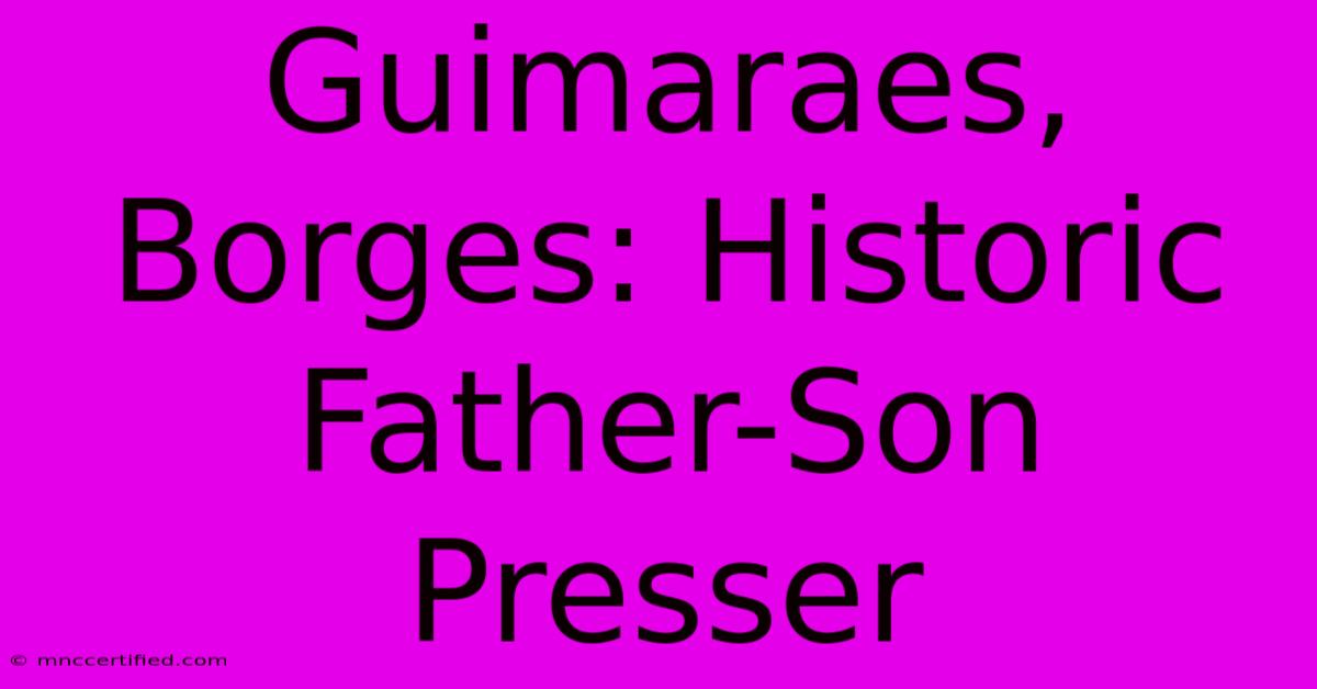 Guimaraes, Borges: Historic Father-Son Presser