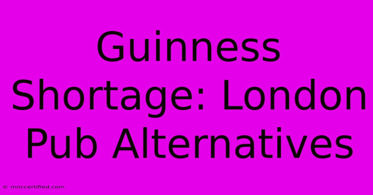 Guinness Shortage: London Pub Alternatives