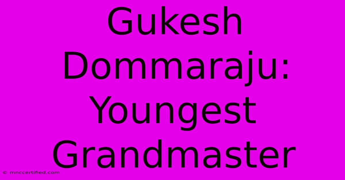 Gukesh Dommaraju: Youngest Grandmaster