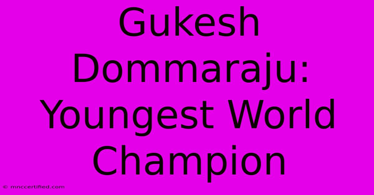 Gukesh Dommaraju: Youngest World Champion