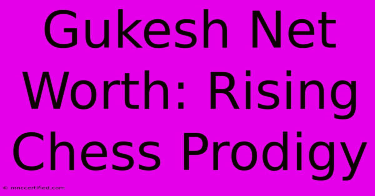 Gukesh Net Worth: Rising Chess Prodigy