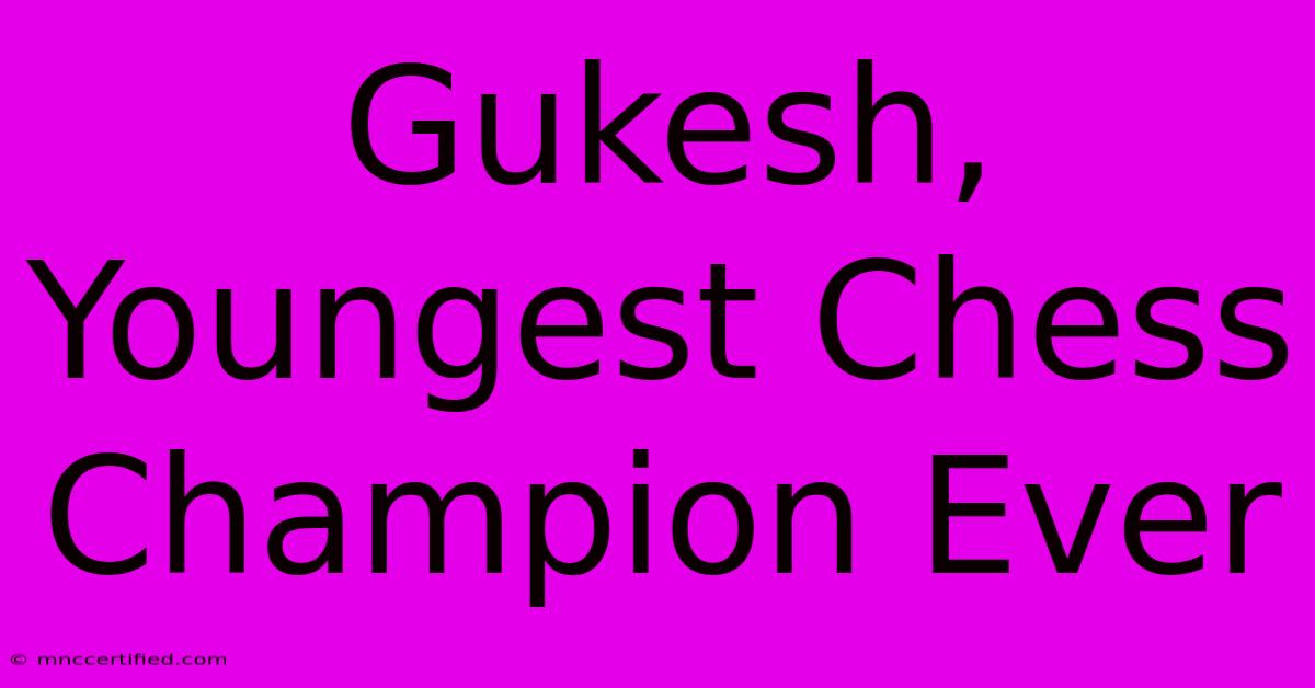 Gukesh, Youngest Chess Champion Ever