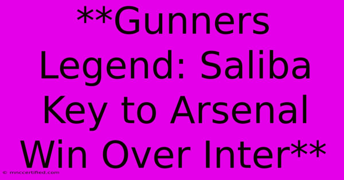 **Gunners Legend: Saliba Key To Arsenal Win Over Inter**