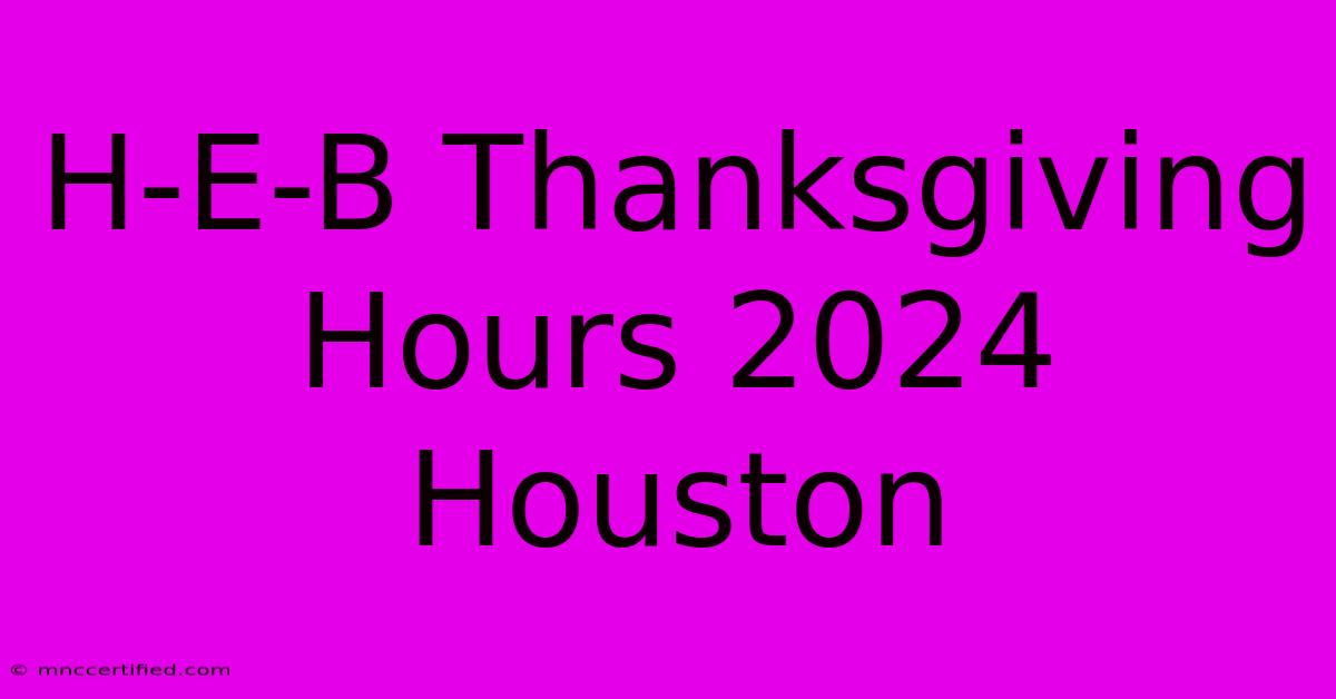 H-E-B Thanksgiving Hours 2024 Houston