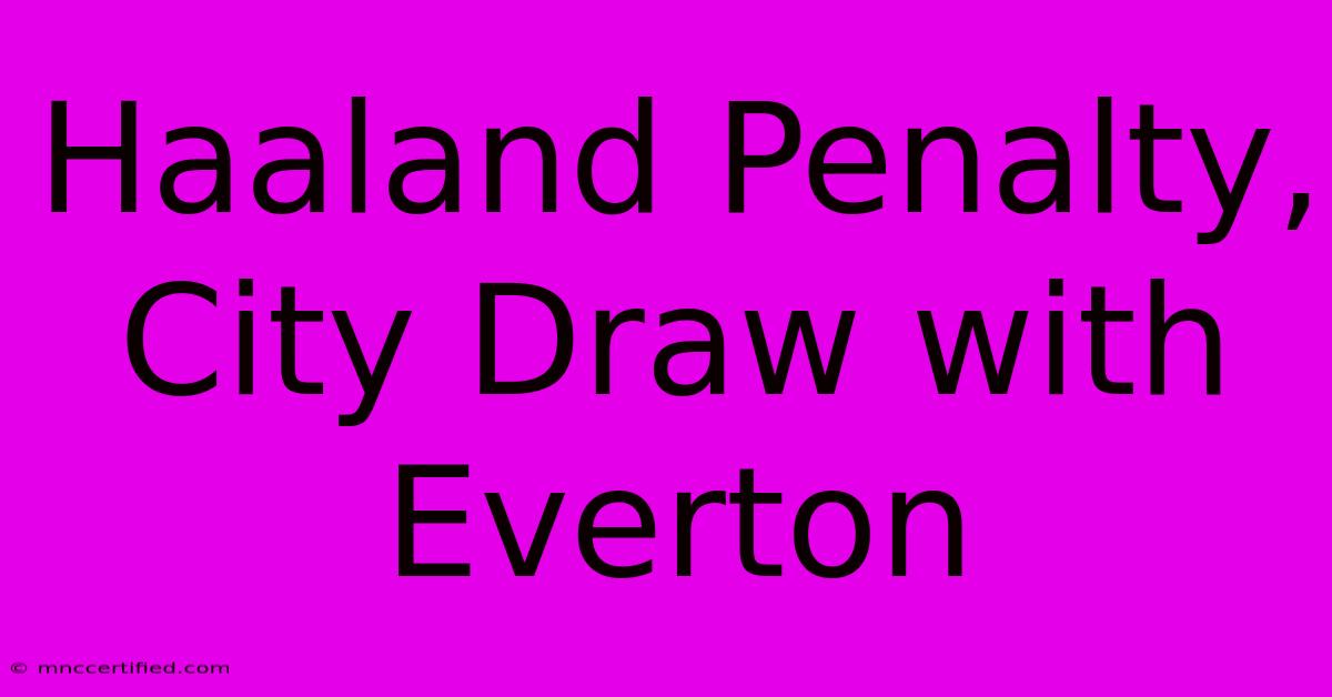 Haaland Penalty, City Draw With Everton