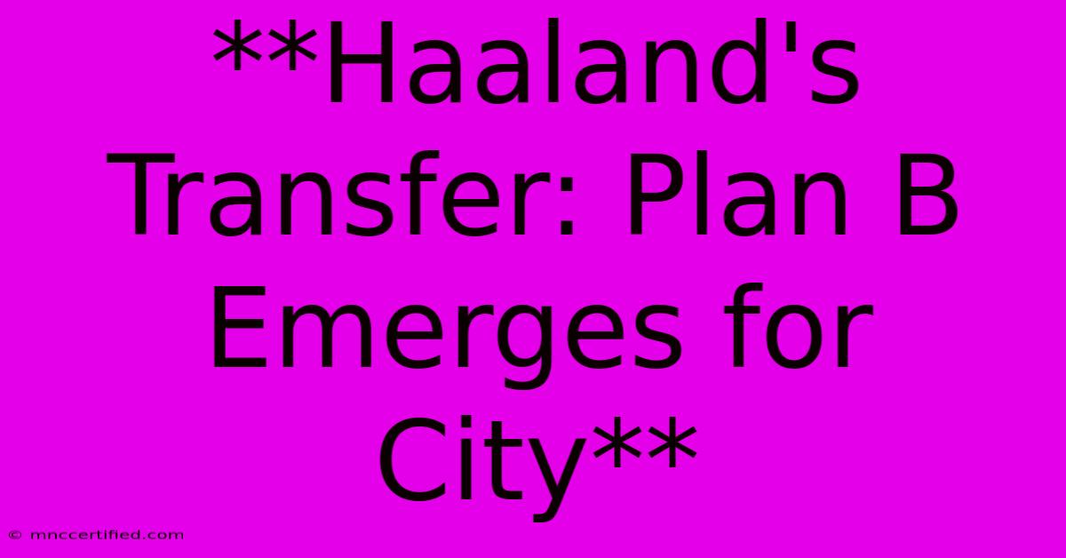 **Haaland's Transfer: Plan B Emerges For City**