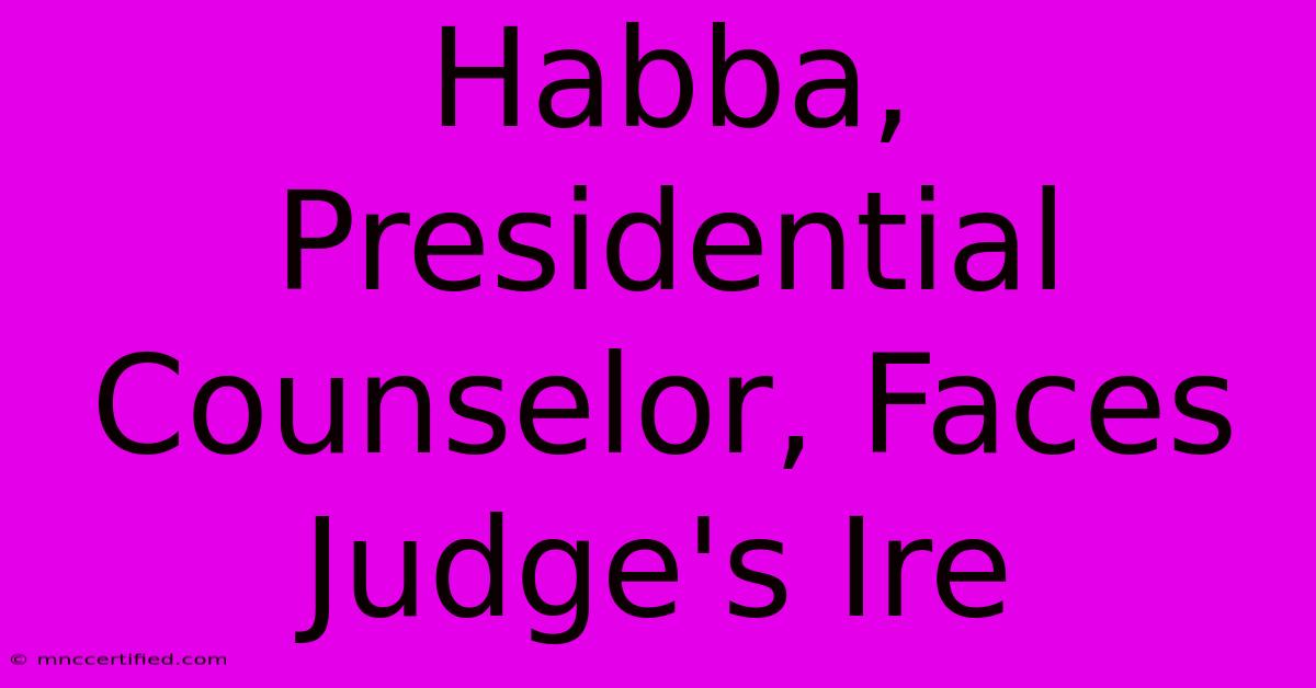 Habba, Presidential Counselor, Faces Judge's Ire