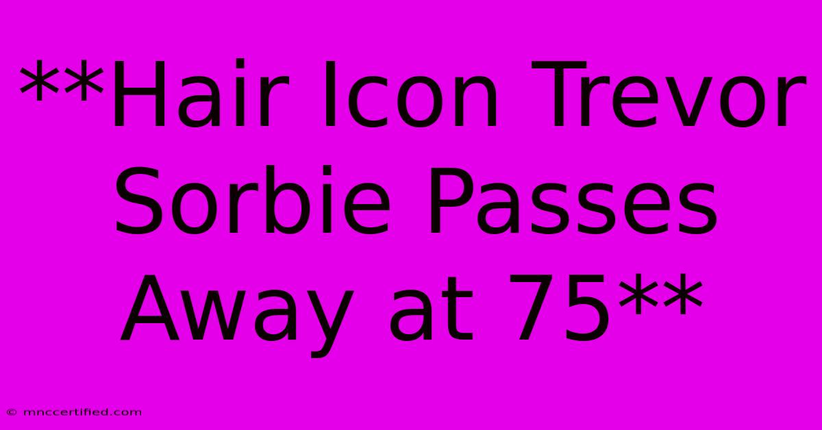 **Hair Icon Trevor Sorbie Passes Away At 75**