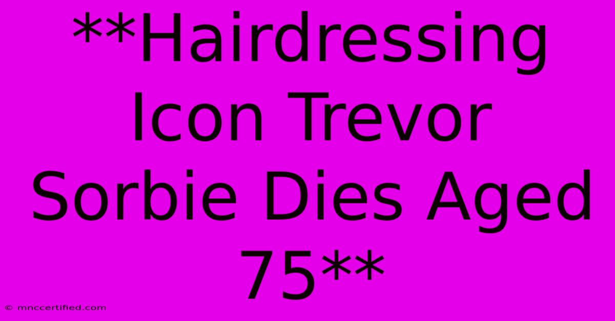 **Hairdressing Icon Trevor Sorbie Dies Aged 75**