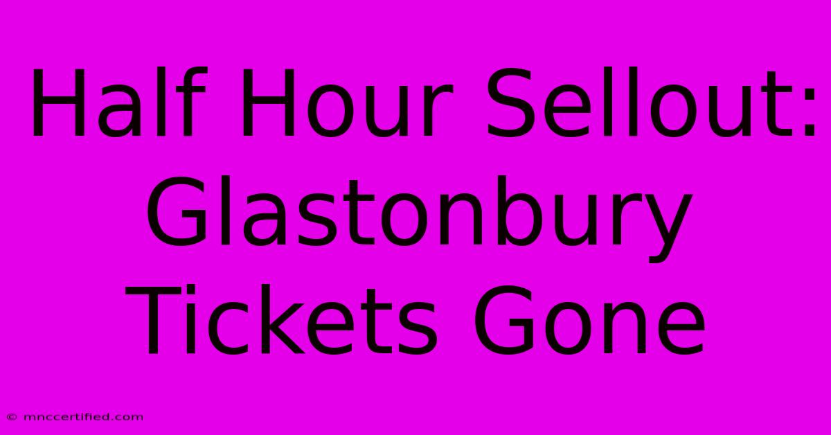 Half Hour Sellout: Glastonbury Tickets Gone