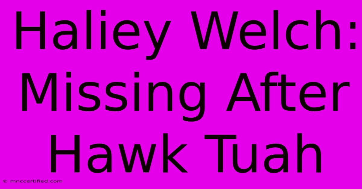 Haliey Welch: Missing After Hawk Tuah