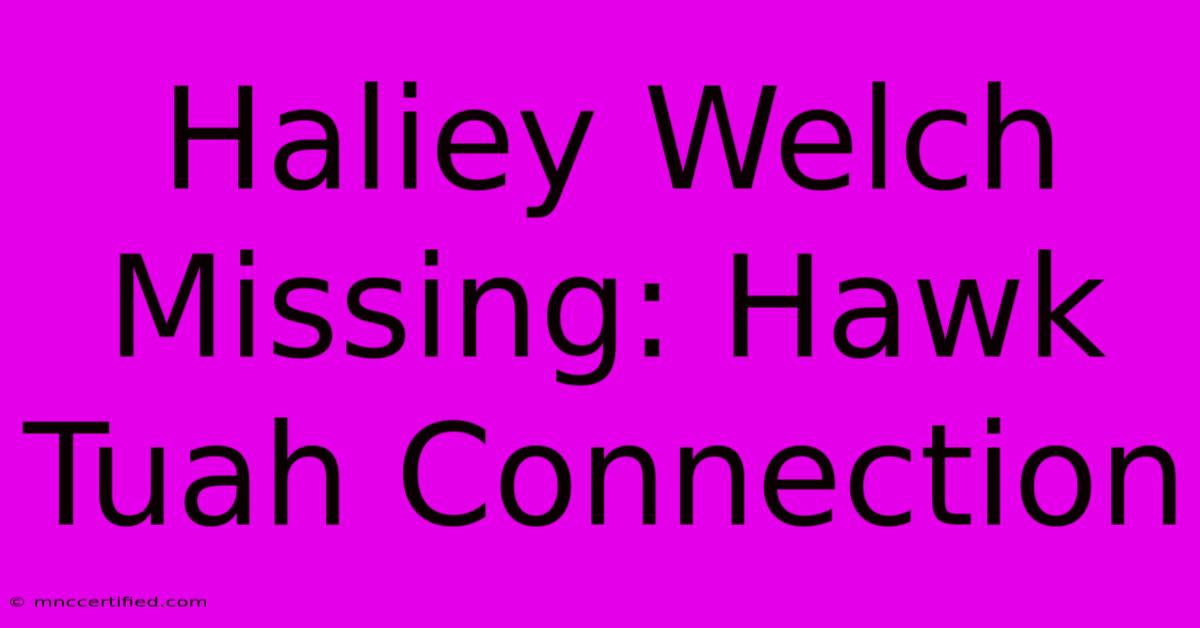 Haliey Welch Missing: Hawk Tuah Connection