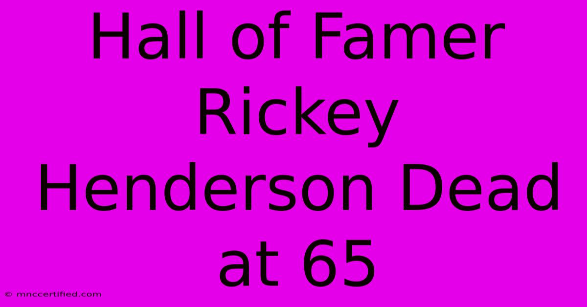 Hall Of Famer Rickey Henderson Dead At 65