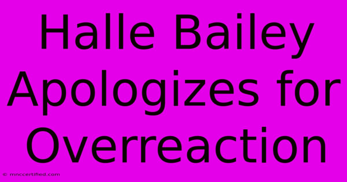 Halle Bailey Apologizes For Overreaction 