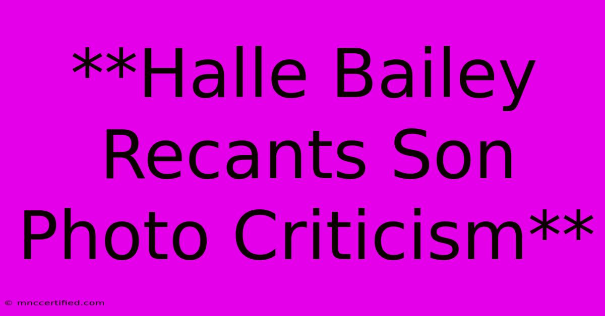 **Halle Bailey Recants Son Photo Criticism**