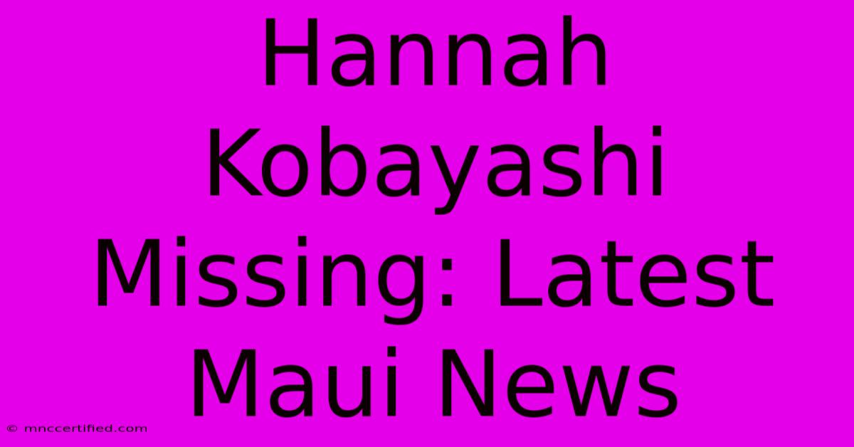 Hannah Kobayashi Missing: Latest Maui News