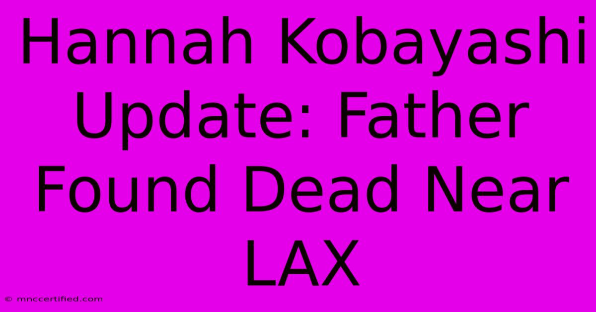 Hannah Kobayashi Update: Father Found Dead Near LAX