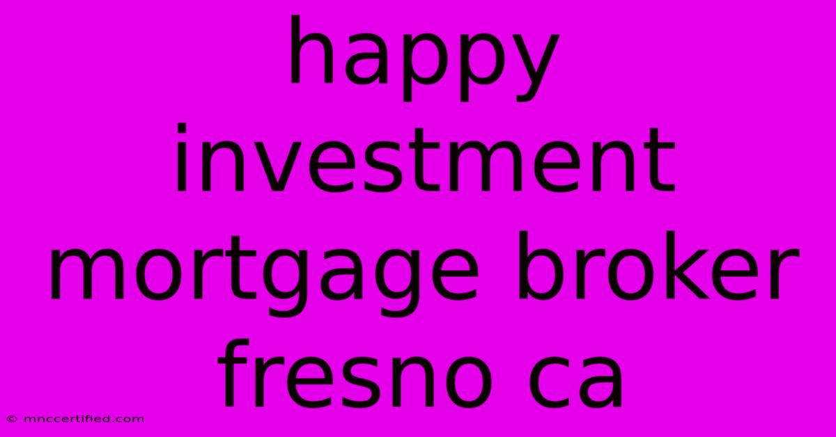 Happy Investment Mortgage Broker Fresno Ca