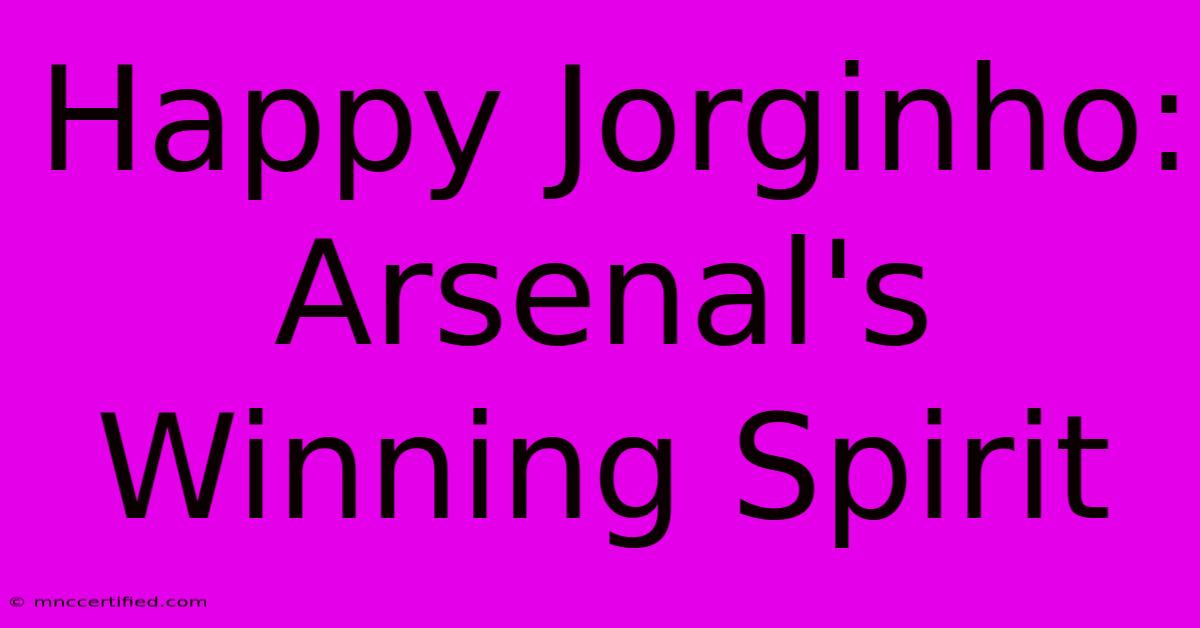 Happy Jorginho: Arsenal's Winning Spirit