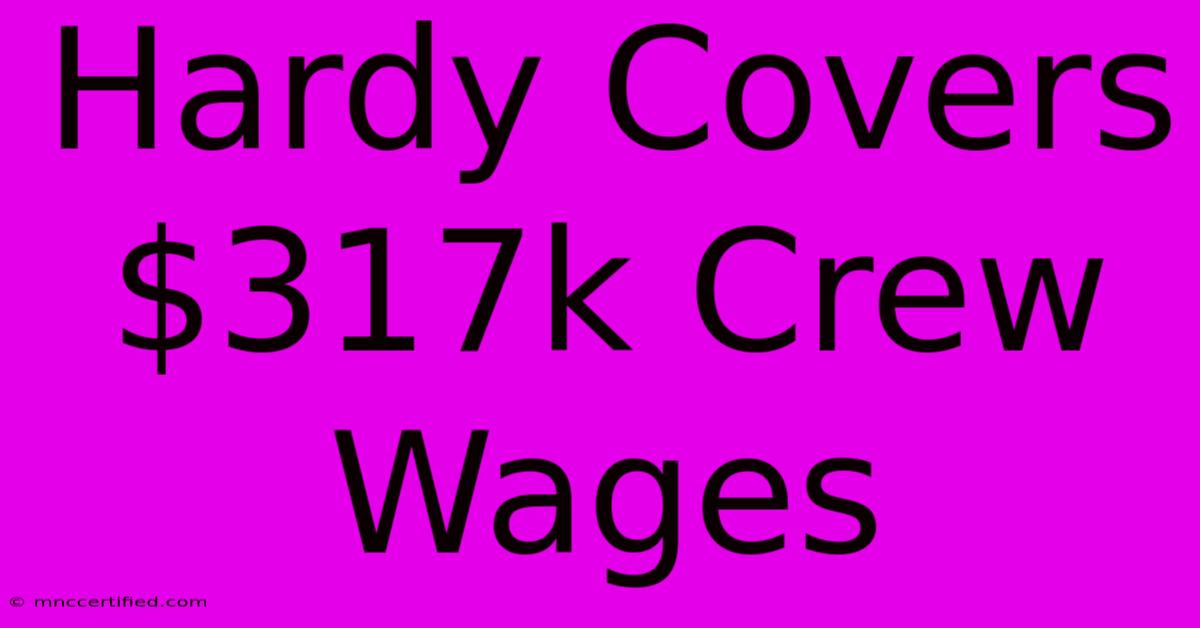 Hardy Covers $317k Crew Wages