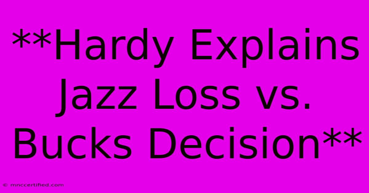 **Hardy Explains Jazz Loss Vs. Bucks Decision**