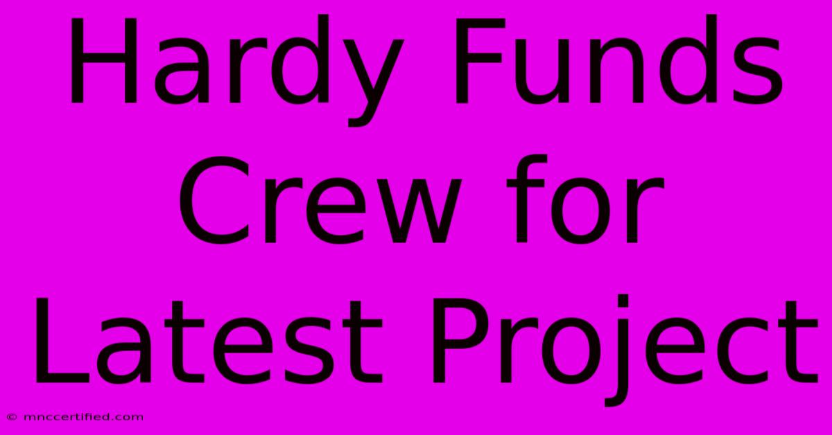 Hardy Funds Crew For Latest Project