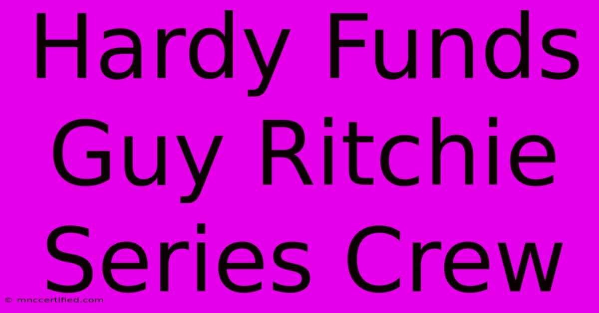 Hardy Funds Guy Ritchie Series Crew