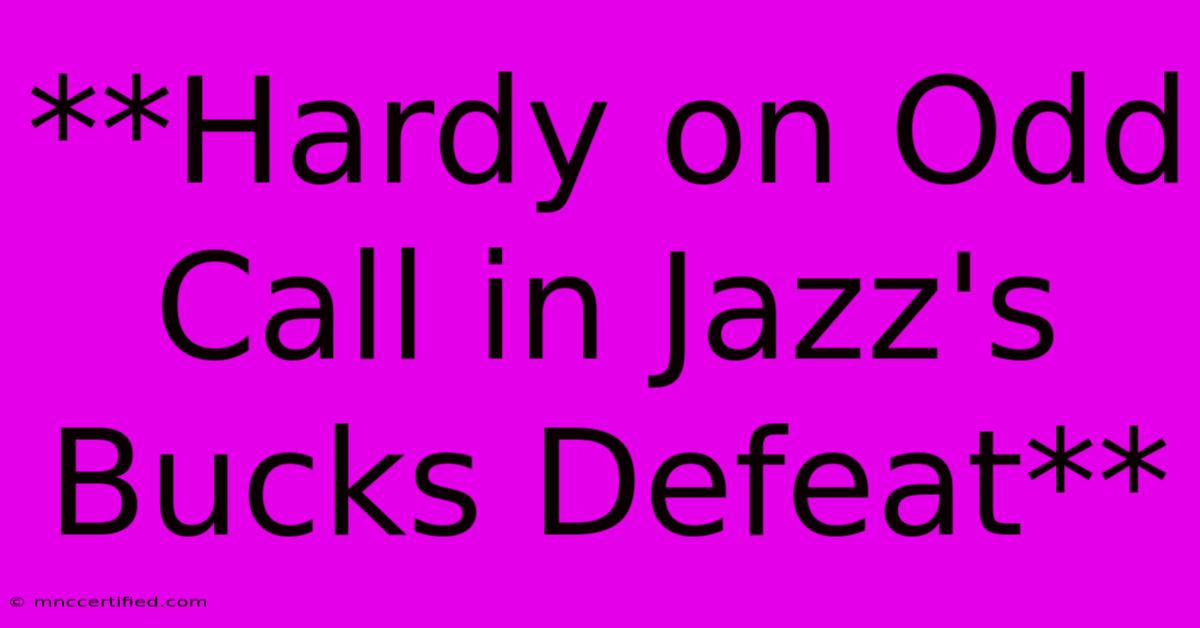 **Hardy On Odd Call In Jazz's Bucks Defeat**