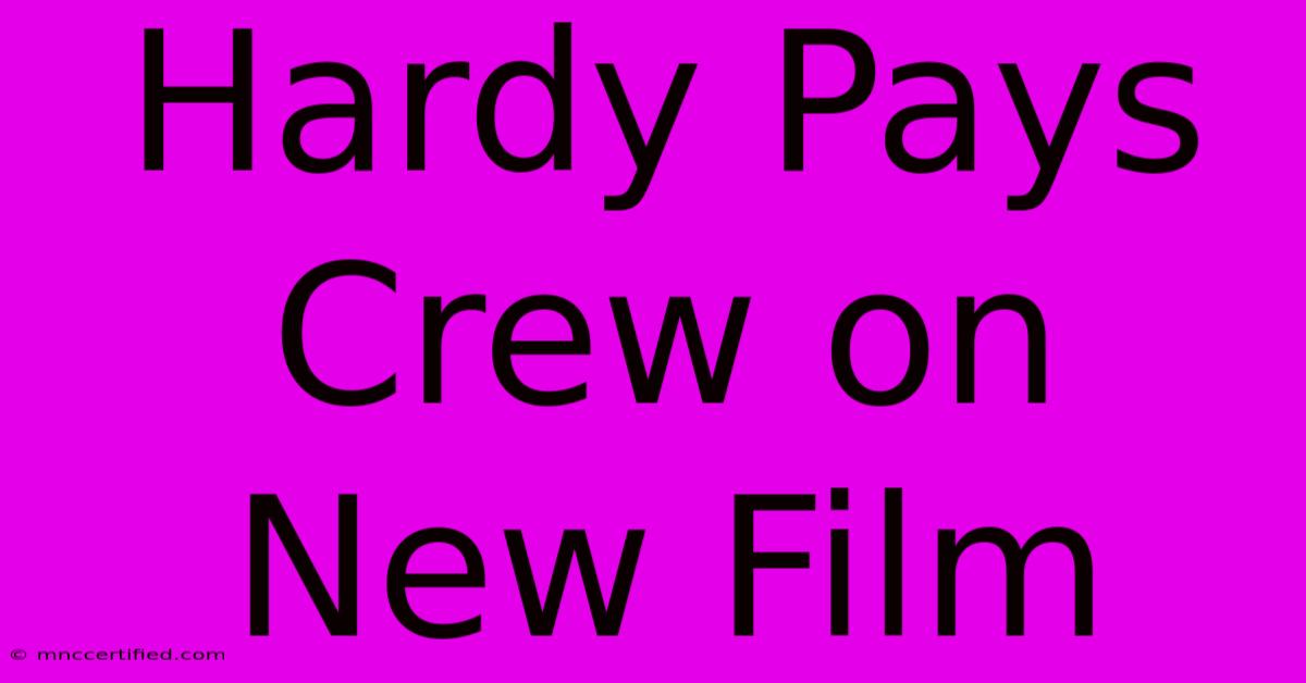 Hardy Pays Crew On New Film