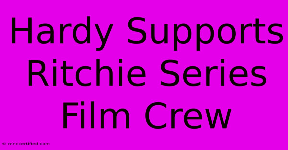 Hardy Supports Ritchie Series Film Crew