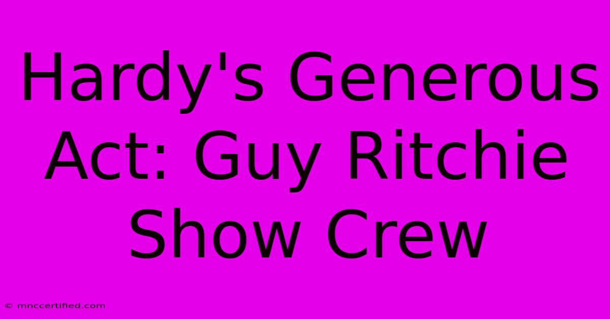 Hardy's Generous Act: Guy Ritchie Show Crew