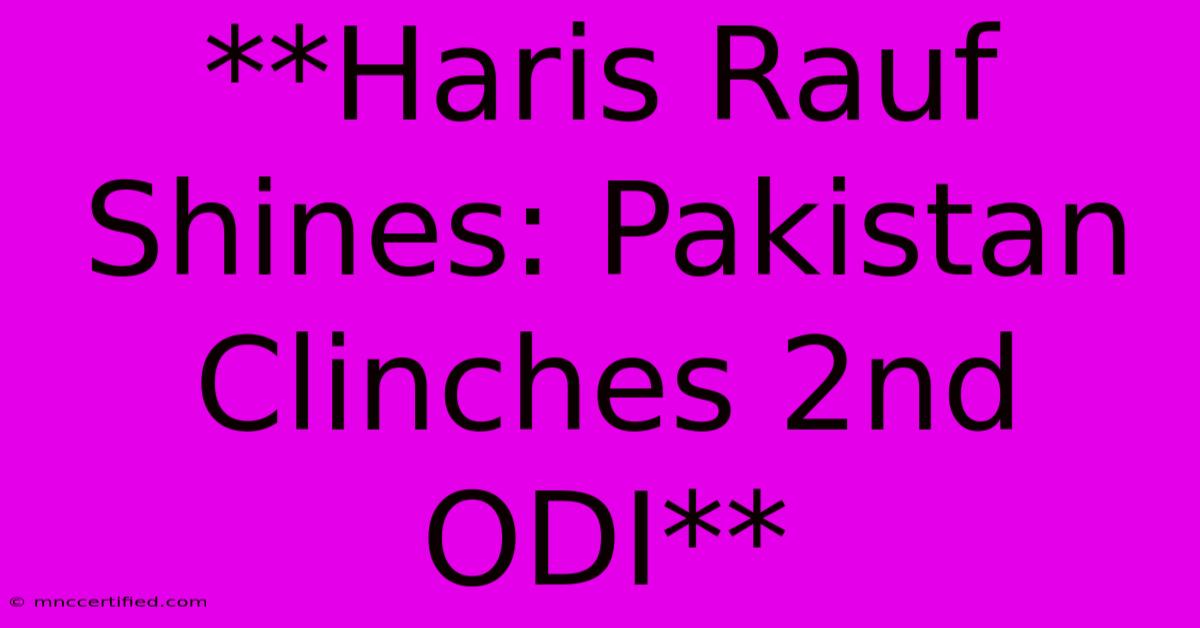 **Haris Rauf Shines: Pakistan Clinches 2nd ODI**