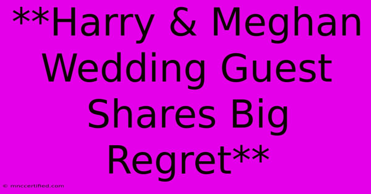 **Harry & Meghan Wedding Guest Shares Big Regret**