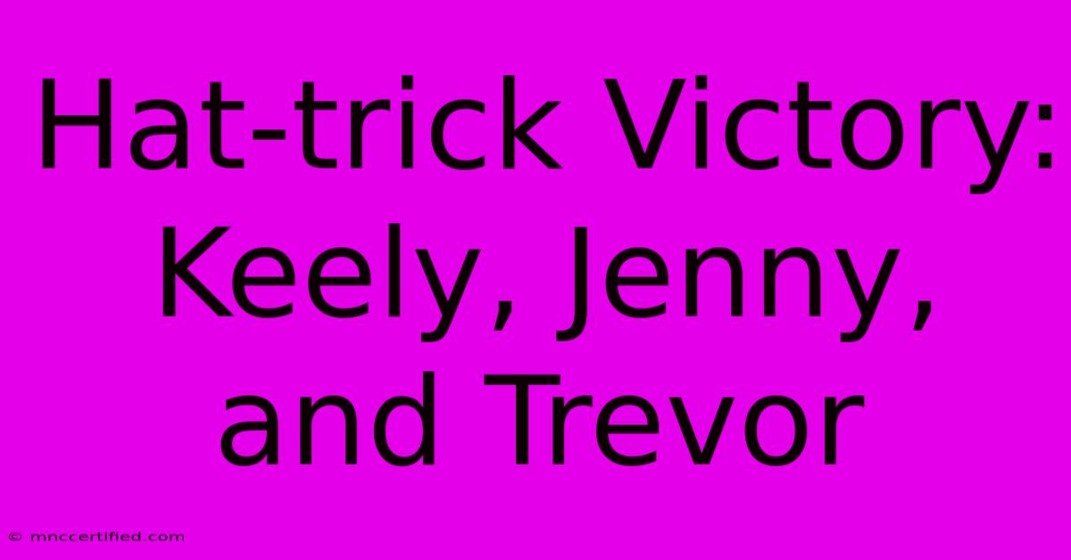 Hat-trick Victory: Keely, Jenny, And Trevor