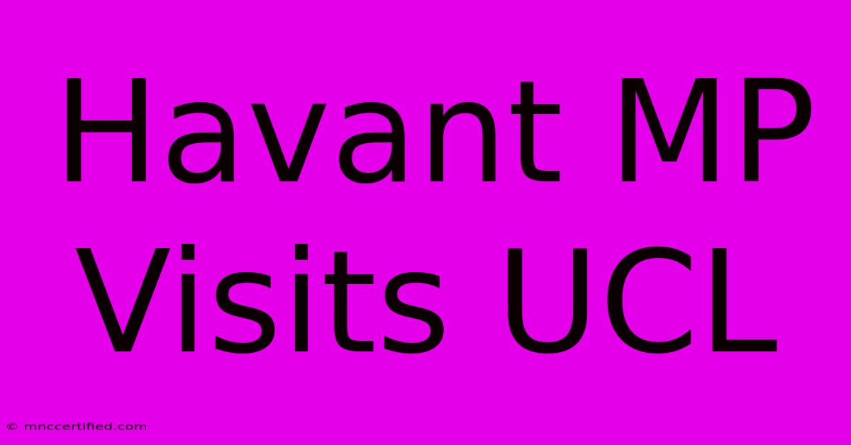 Havant MP Visits UCL