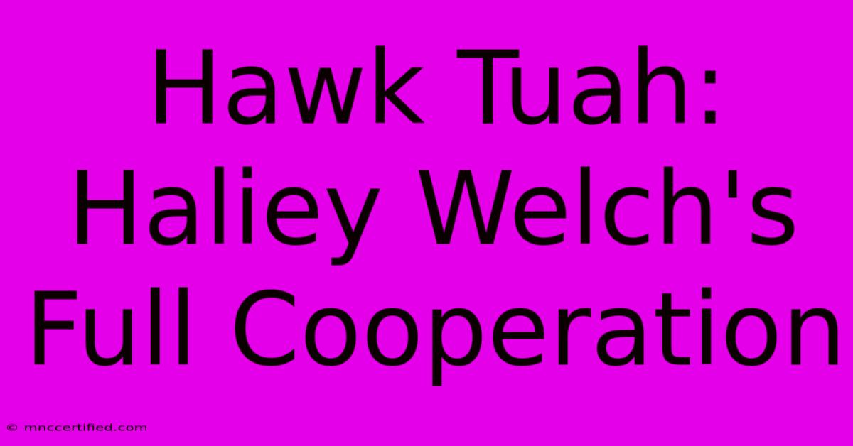 Hawk Tuah: Haliey Welch's Full Cooperation