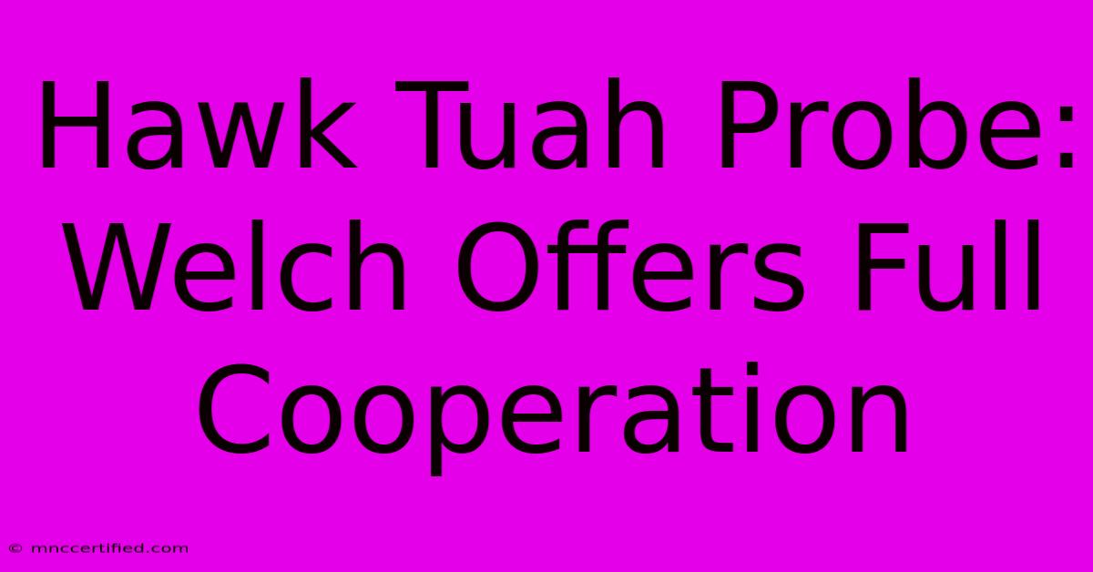 Hawk Tuah Probe: Welch Offers Full Cooperation